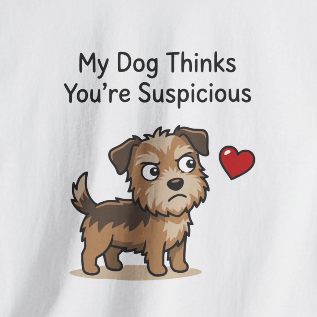 My Dog Thinks You’re Suspicious T-Shirt